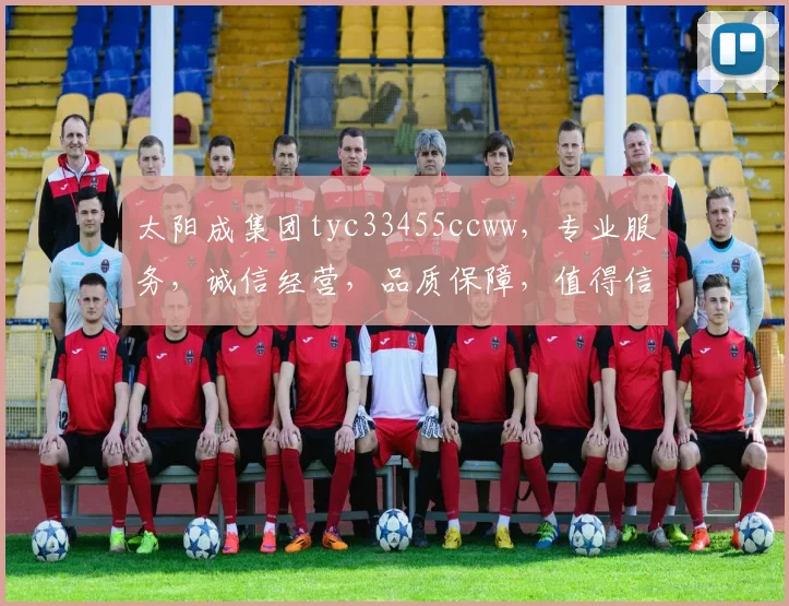 太阳成集团tyc33455ccww，专业服务，诚信经营，品质保障，值得信赖