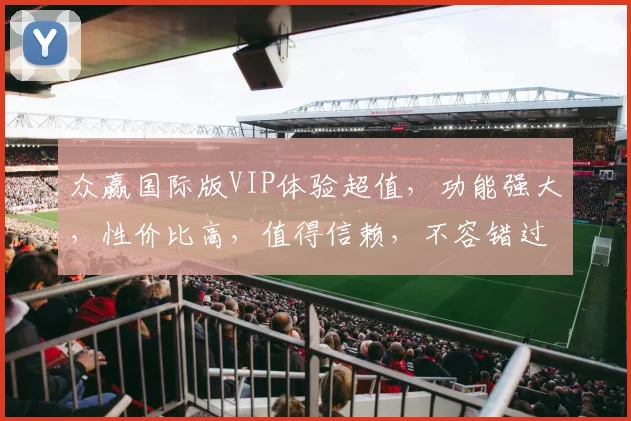 众赢国际版VIP体验超值，功能强大，性价比高，值得信赖，不容错过